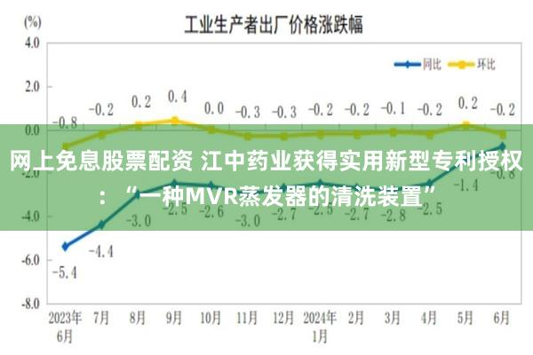 网上免息股票配资 江中药业获得实用新型专利授权：“一种MVR蒸发器的清洗装置”