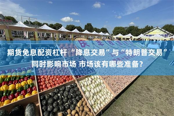 期货免息配资杠杆 “降息交易”与“特朗普交易”同时影响市场 市场该有哪些准备？