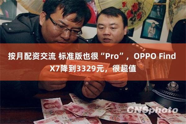 按月配资交流 标准版也很“Pro”，OPPO Find X7降到3329元，很超值