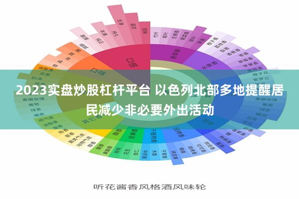2023实盘炒股杠杆平台 以色列北部多地提醒居民减少非必要外出活动