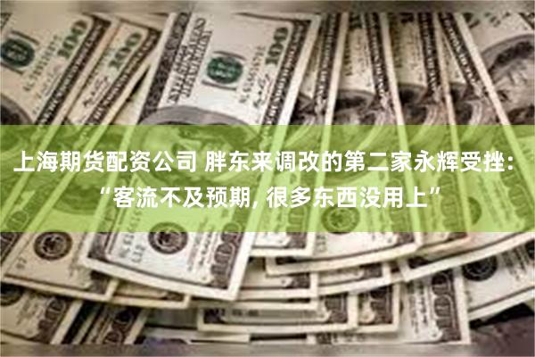 上海期货配资公司 胖东来调改的第二家永辉受挫: “客流不及预期, 很多东西没用上”