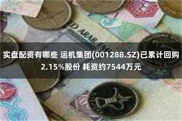 实盘配资有哪些 运机集团(001288.SZ)已累计回购2.15%股份 耗资约7544万元