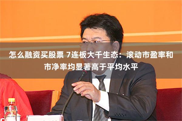 怎么融资买股票 7连板大千生态：滚动市盈率和市净率均显著高于平均水平