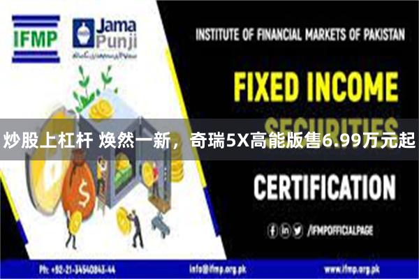 炒股上杠杆 焕然一新，奇瑞5X高能版售6.99万元起