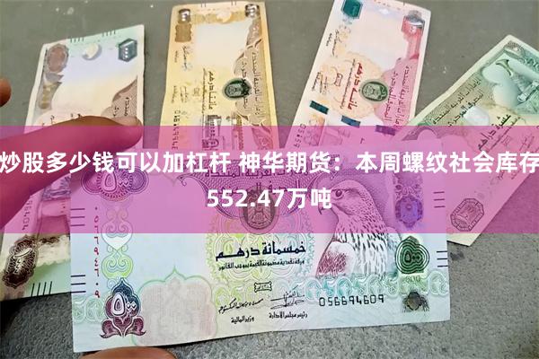 炒股多少钱可以加杠杆 神华期货：本周螺纹社会库存552.47万吨
