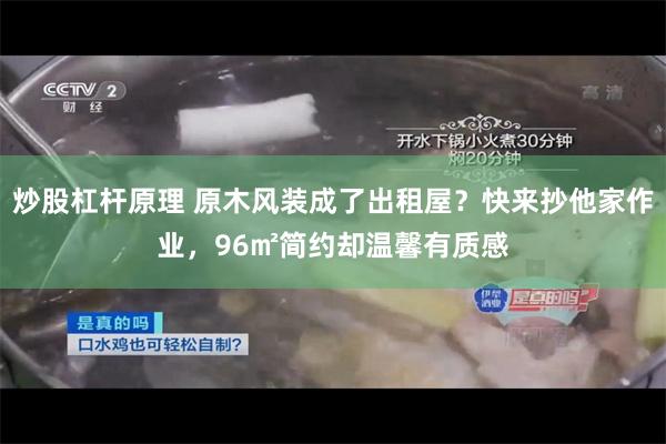 炒股杠杆原理 原木风装成了出租屋？快来抄他家作业，96㎡简约却温馨有质感