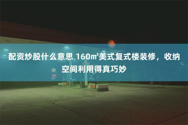 配资炒股什么意思 160㎡美式复式楼装修，收纳空间利用得真巧妙