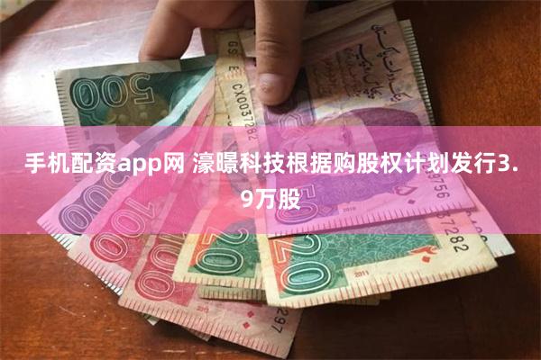 手机配资app网 濠暻科技根据购股权计划发行3.9万股