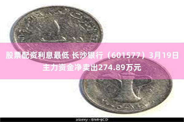 股票配资利息最低 长沙银行（601577）3月19日主力资金净卖出274.89万元