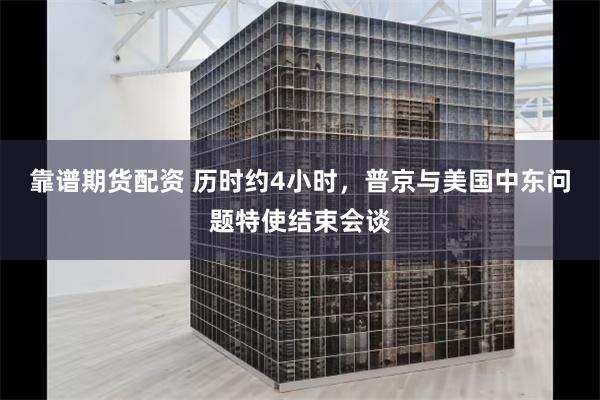 靠谱期货配资 历时约4小时，普京与美国中东问题特使结束会谈