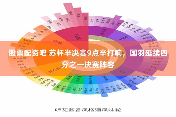 股票配资吧 苏杯半决赛9点半打响，国羽延续四分之一决赛阵容