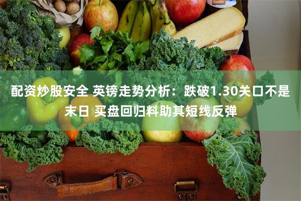 配资炒股安全 英镑走势分析：跌破1.30关口不是末日 买盘回归料助其短线反弹