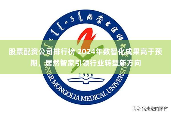 股票配资公司排行榜 2024年数智化成果高于预期，居然智家引领行业转型新方向