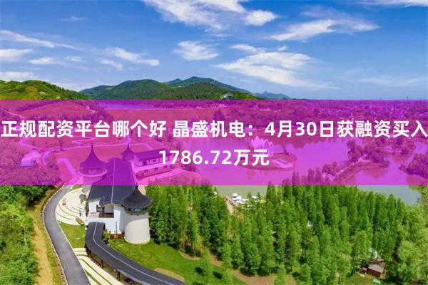 正规配资平台哪个好 晶盛机电：4月30日获融资买入1786.72万元