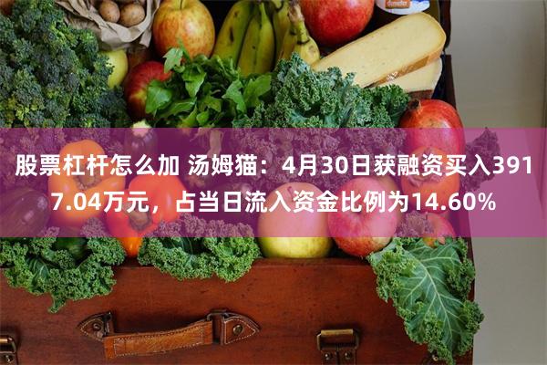 股票杠杆怎么加 汤姆猫：4月30日获融资买入3917.04万元，占当日流入资金比例为14.60%
