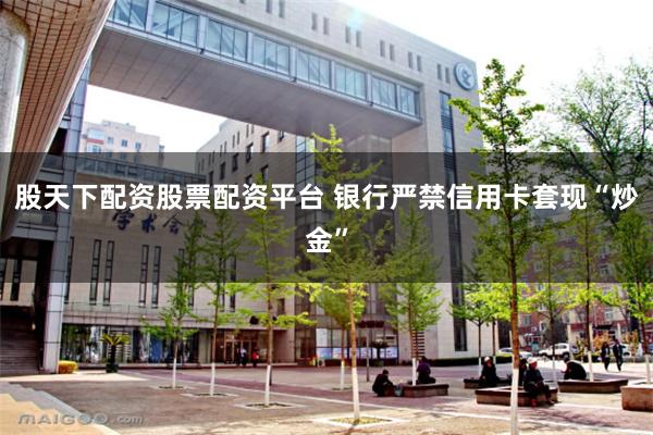 股天下配资股票配资平台 银行严禁信用卡套现“炒金”