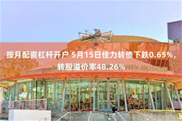 按月配资杠杆开户 5月15日佳力转债下跌0.65%，转股溢价率48.26%