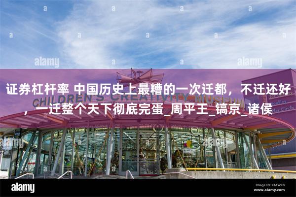 证券杠杆率 中国历史上最糟的一次迁都，不迁还好，一迁整个天下彻底完蛋_周平王_镐京_诸侯