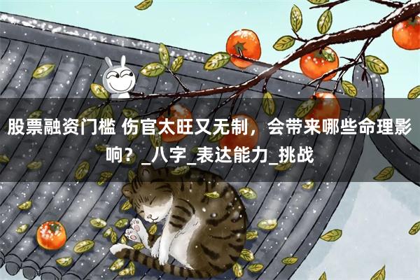 股票融资门槛 伤官太旺又无制，会带来哪些命理影响？_八字_表达能力_挑战