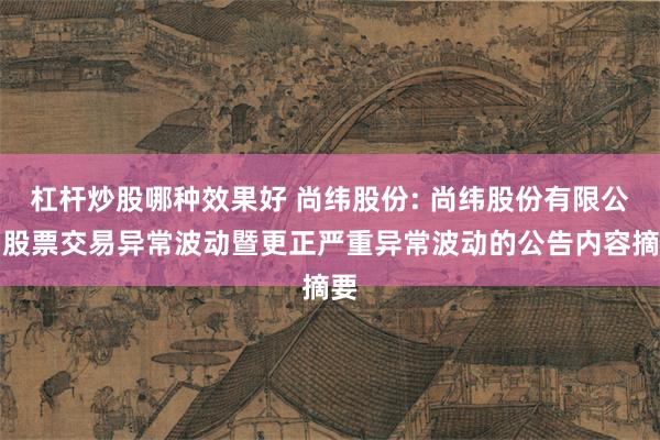杠杆炒股哪种效果好 尚纬股份: 尚纬股份有限公司股票交易异常波动暨更正严重异常波动的公告内容摘要
