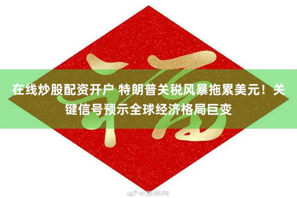 在线炒股配资开户 特朗普关税风暴拖累美元！关键信号预示全球经济格局巨变