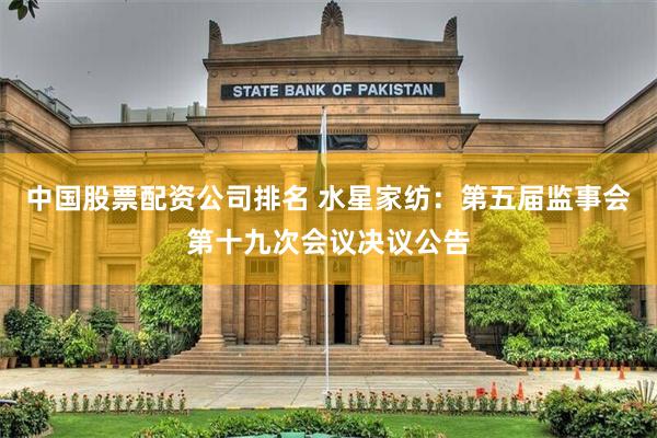 中国股票配资公司排名 水星家纺：第五届监事会第十九次会议决议公告