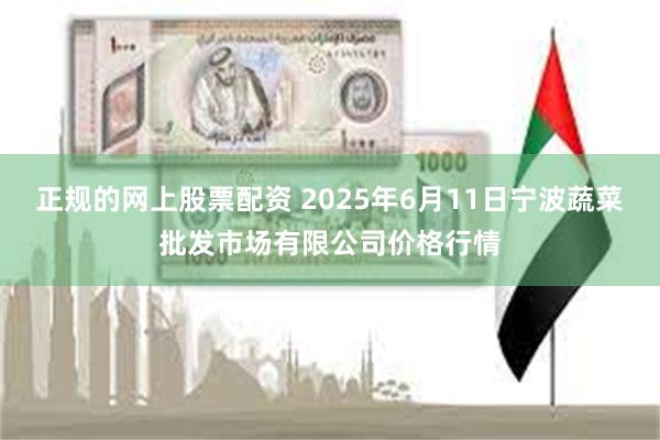 正规的网上股票配资 2025年6月11日宁波蔬菜批发市场有限公司价格行情