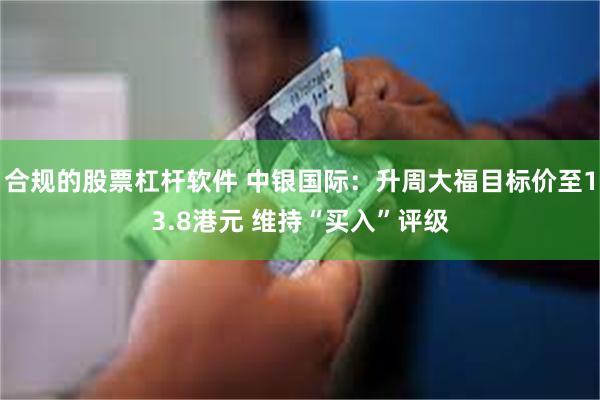 合规的股票杠杆软件 中银国际：升周大福目标价至13.8港元 维持“买入”评级
