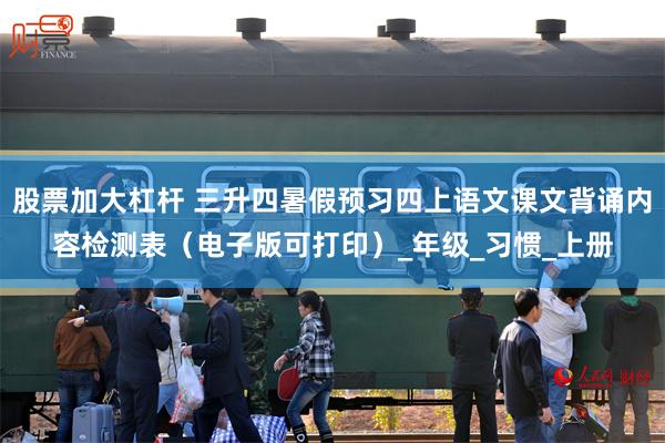 股票加大杠杆 三升四暑假预习四上语文课文背诵内容检测表（电子版可打印）_年级_习惯_上册