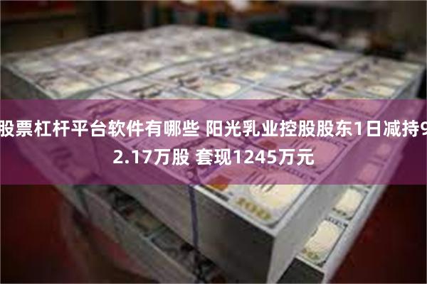 股票杠杆平台软件有哪些 阳光乳业控股股东1日减持92.17万股 套现1245万元