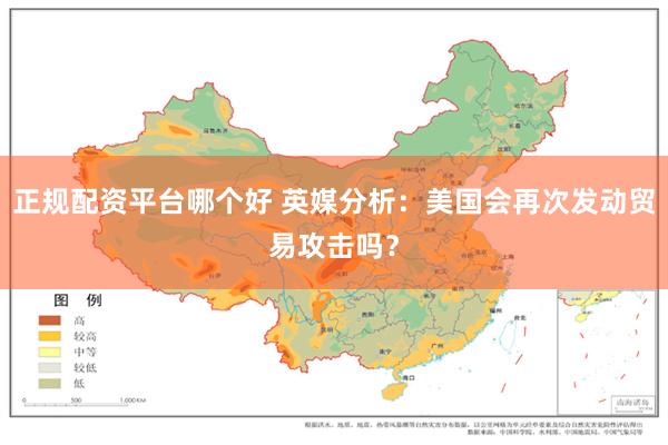 正规配资平台哪个好 英媒分析：美国会再次发动贸易攻击吗？