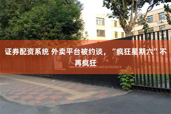 证券配资系统 外卖平台被约谈，“疯狂星期六”不再疯狂