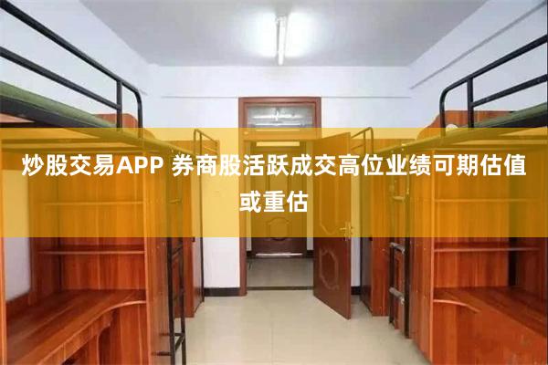 炒股交易APP 券商股活跃成交高位业绩可期估值或重估