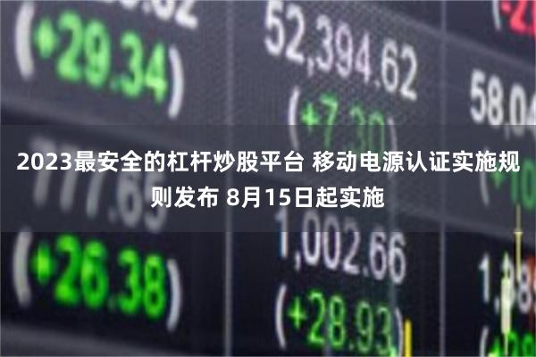2023最安全的杠杆炒股平台 移动电源认证实施规则发布 8月15日起实施