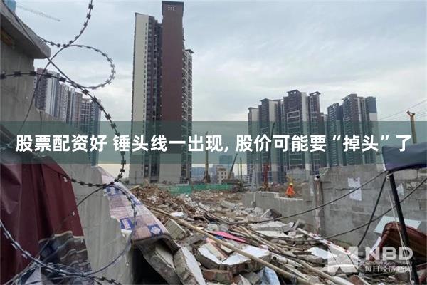 股票配资好 锤头线一出现, 股价可能要“掉头”了