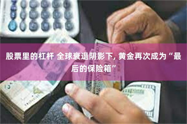 股票里的杠杆 全球衰退阴影下, 黄金再次成为“最后的保险箱”