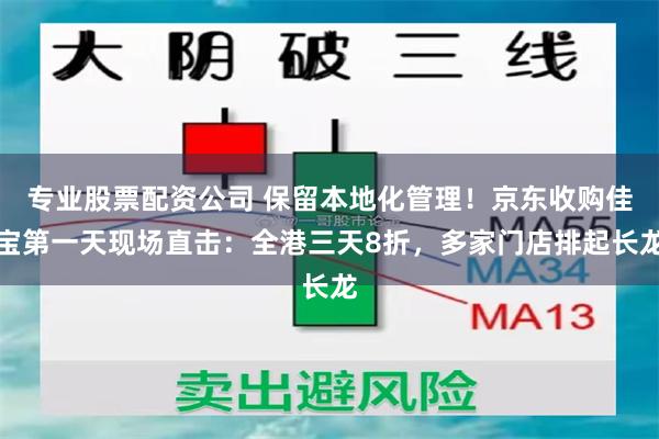 专业股票配资公司 保留本地化管理！京东收购佳宝第一天现场直击：全港三天8折，多家门店排起长龙