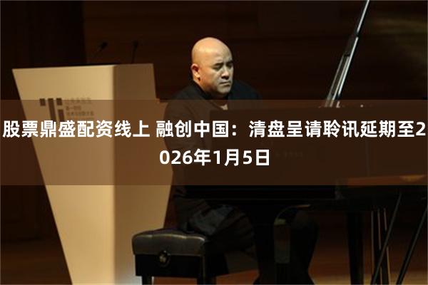 股票鼎盛配资线上 融创中国：清盘呈请聆讯延期至2026年1月5日