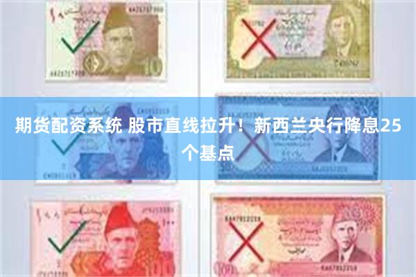 期货配资系统 股市直线拉升！新西兰央行降息25个基点