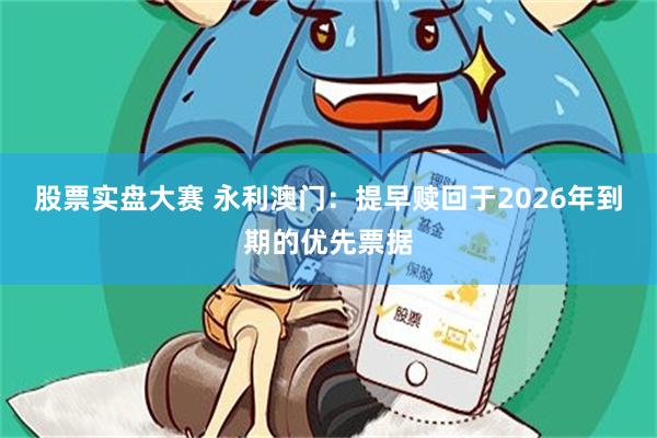 股票实盘大赛 永利澳门:提早赎回于2026年到期的优先票据