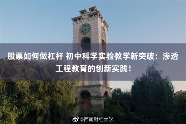 股票如何做杠杆 初中科学实验教学新突破：渗透工程教育的创新实践！
