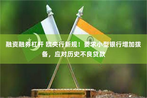 融资融券杠杆 欧央行新规！要求小型银行增加拨备，应对历史不良贷款