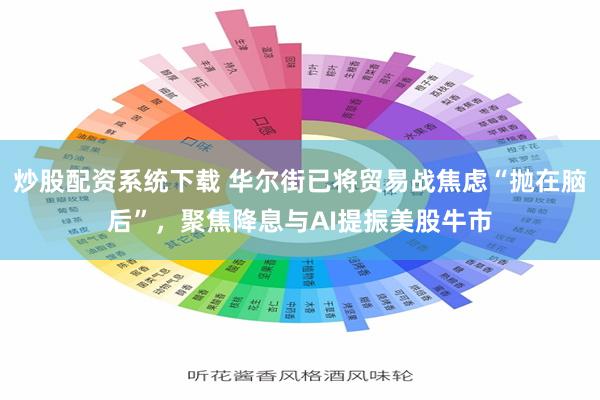 炒股配资系统下载 华尔街已将贸易战焦虑“抛在脑后”，聚焦降息与AI提振美股牛市
