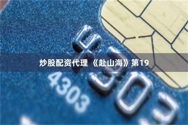 炒股配资代理 《赴山海》第19